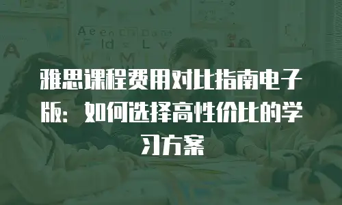 雅思课程费用对比指南电子版：如何选择高性价比的学习方案