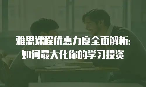 雅思课程优惠力度全面解析：如何最大化你的学习投资