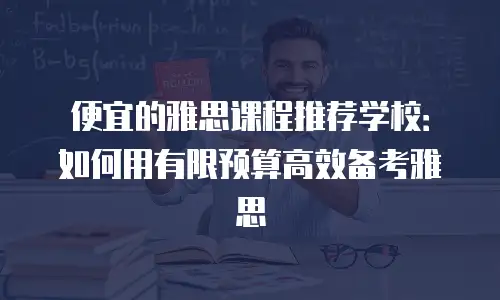 便宜的雅思课程推荐学校：如何用有限预算高效备考雅思