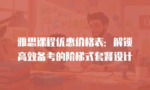 雅思课程优惠价格表：解锁高效备考的阶梯式套餐设计