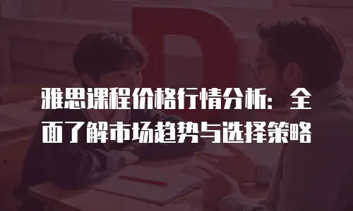 雅思课程价格行情分析：全面了解市场趋势与选择策略