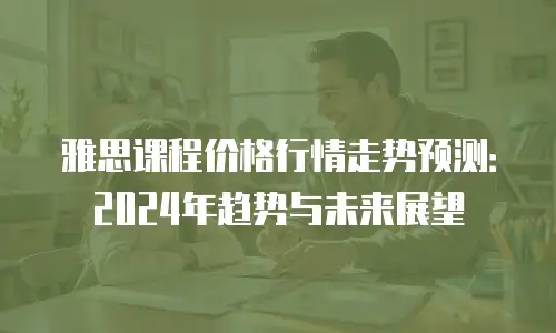 雅思课程价格行情走势预测：2024年趋势与未来展望
