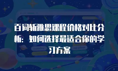 百词斩雅思课程价格对比分析：如何选择最适合你的学习方案