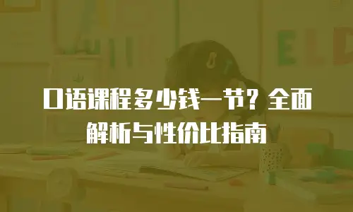 口语课程多少钱一节？全面解析与性价比指南