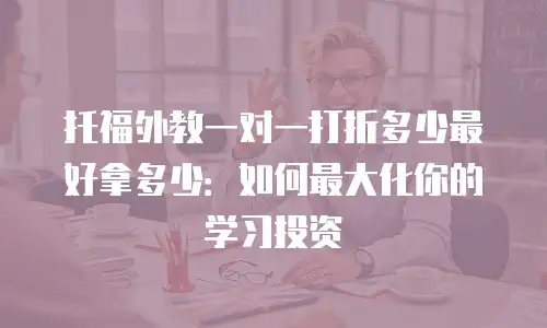 托福外教一对一打折多少最好拿多少：如何最大化你的学习投资