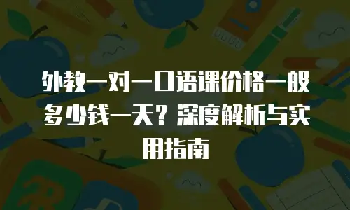外教一对一口语课价格一般多少钱一天？深度解析与实用指南