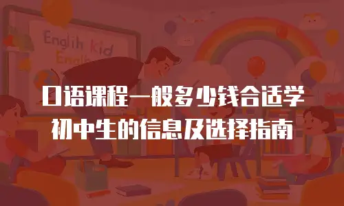 口语课程一般多少钱合适学初中生的信息及选择指南