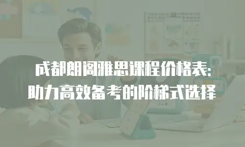 成都朗阁雅思课程价格表：助力高效备考的阶梯式选择
