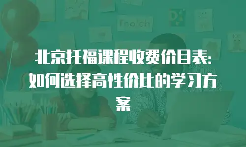 北京托福课程收费价目表：如何选择高性价比的学习方案