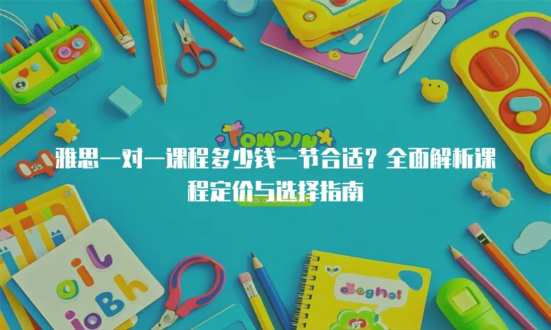 雅思一对一课程多少钱一节合适？全面解析课程定价与选择指南