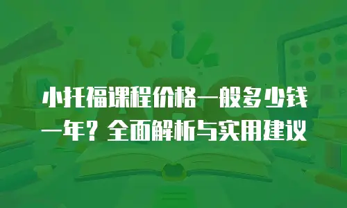 小托福课程价格一般多少钱一年？全面解析与实用建议