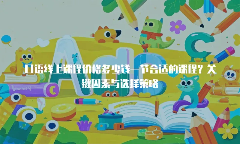 口语线上课程价格多少钱一节合适的课程？关键因素与选择策略  