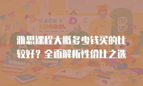 雅思课程大概多少钱买的比较好？全面解析性价比之选