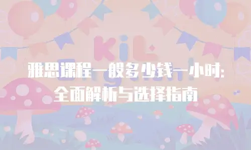 雅思课程一般多少钱一小时：全面解析与选择指南