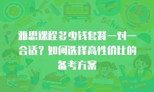 雅思课程多少钱套餐一对一合适？如何选择高性价比的备考方案