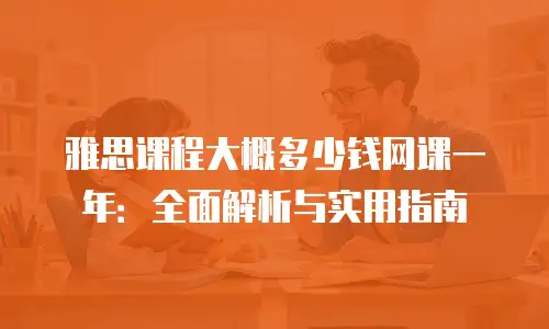 雅思课程大概多少钱网课一年：全面解析与实用指南