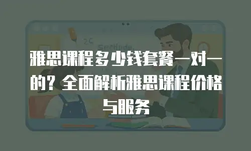 雅思课程多少钱套餐一对一的？全面解析雅思课程价格与服务