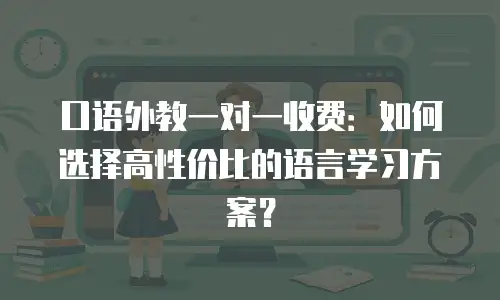 口语外教一对一收费：如何选择高性价比的语言学习方案？