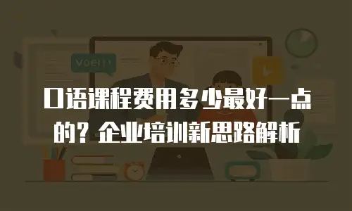 口语课程费用多少最好一点的？企业培训新思路解析