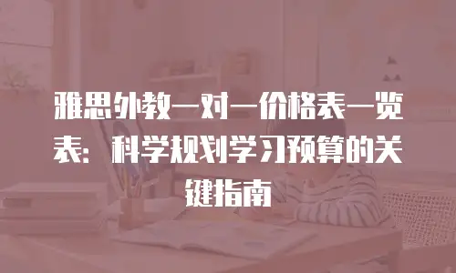 雅思外教一对一价格表一览表：科学规划学习预算的关键指南