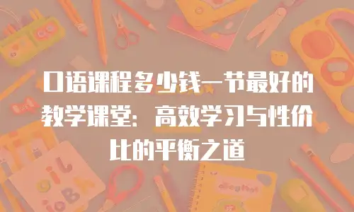 口语课程多少钱一节最好的教学课堂：高效学习与性价比的平衡之道