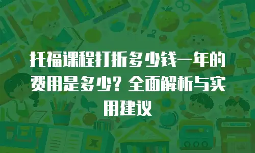 托福课程打折多少钱一年的费用是多少？全面解析与实用建议