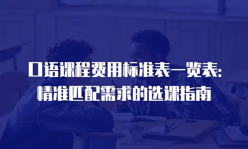 口语课程费用标准表一览表：精准匹配需求的选课指南