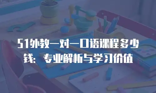 51外教一对一口语课程多少钱：专业解析与学习价值