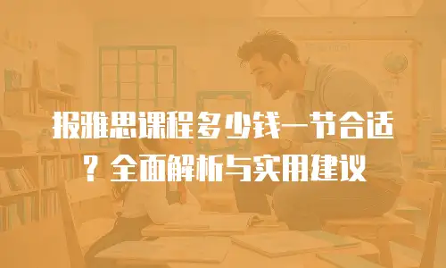 报雅思课程多少钱一节合适？全面解析与实用建议