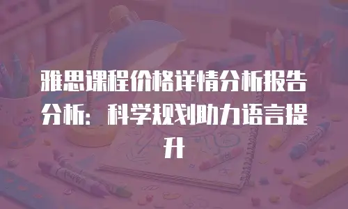 雅思课程价格详情分析报告分析：科学规划助力语言提升