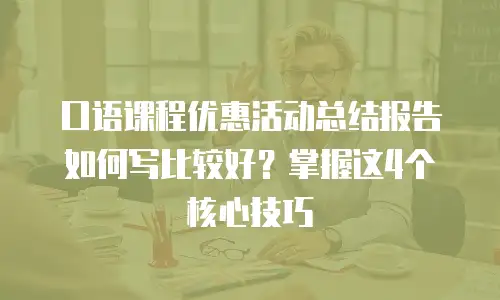 口语课程优惠活动总结报告如何写比较好？掌握这4个核心技巧