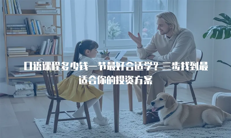 口语课程多少钱一节最好合适学？三步找到最适合你的投资方案