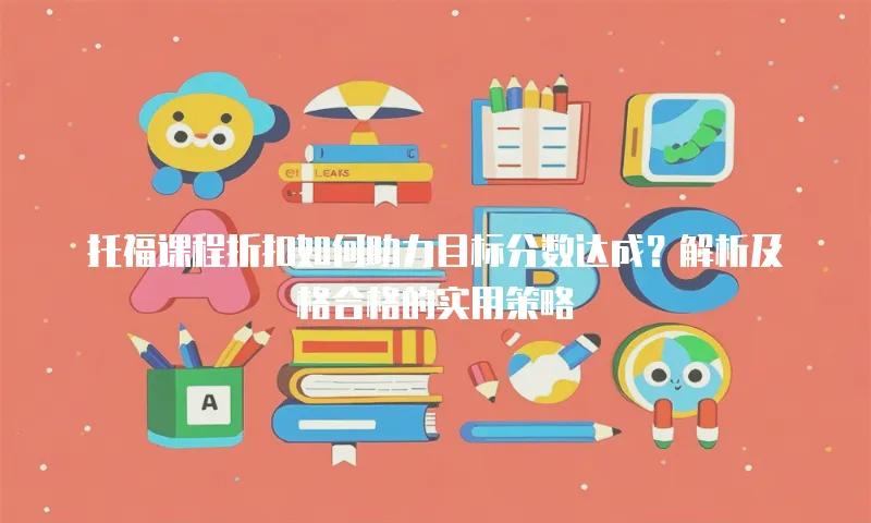 托福课程折扣如何助力目标分数达成？解析及格合格的实用策略