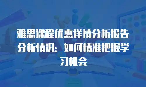 雅思课程优惠详情分析报告分析情况：如何精准把握学习机会