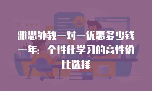 雅思外教一对一优惠多少钱一年：个性化学习的高性价比选择