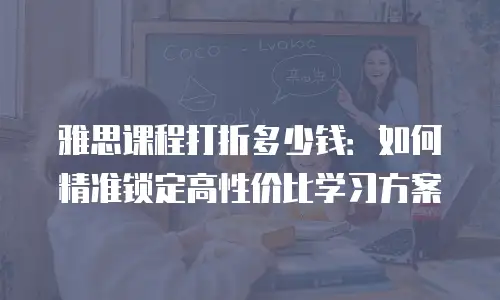 雅思课程打折多少钱：如何精准锁定高性价比学习方案