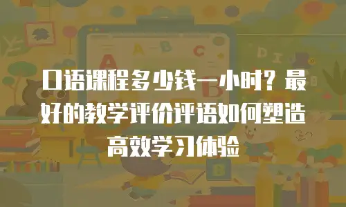 口语课程多少钱一小时？最好的教学评价评语如何塑造高效学习体验