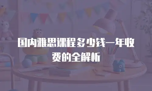 国内雅思课程多少钱一年收费的全解析