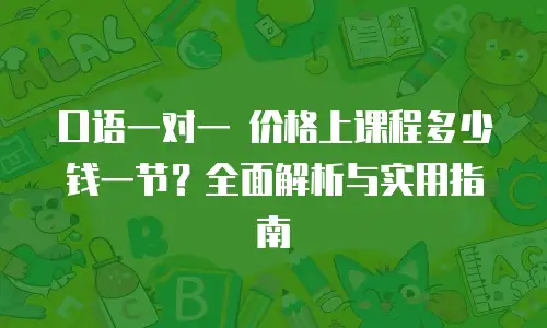 口语一对一 价格上课程多少钱一节？全面解析与实用指南