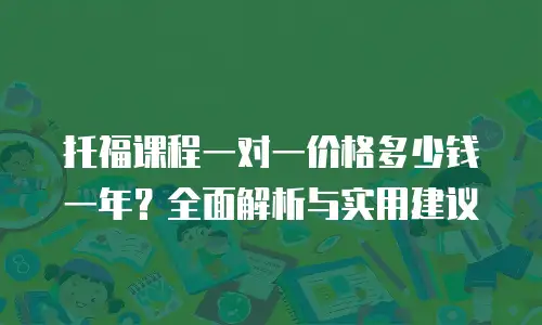 托福课程一对一价格多少钱一年？全面解析与实用建议