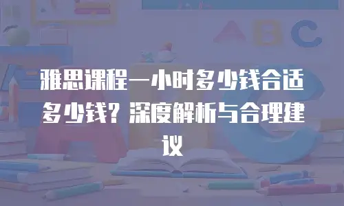 雅思课程一小时多少钱合适多少钱？深度解析与合理建议