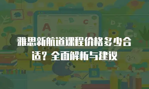 雅思新航道课程价格多少合适？全面解析与建议