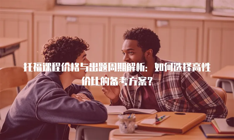 托福课程价格与出题周期解析：如何选择高性价比的备考方案？