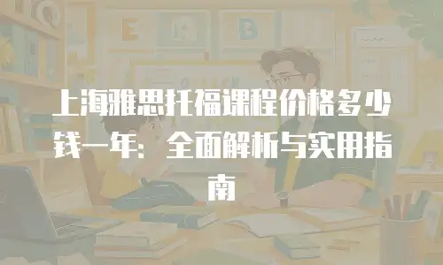 上海雅思托福课程价格多少钱一年：全面解析与实用指南