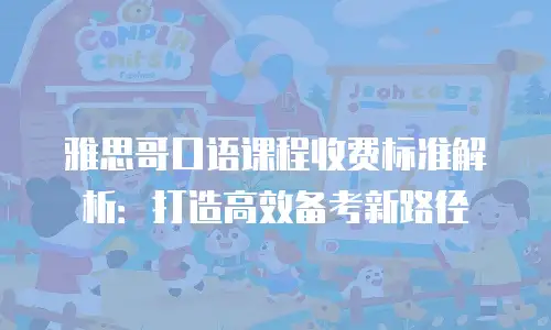 雅思哥口语课程收费标准解析：打造高效备考新路径