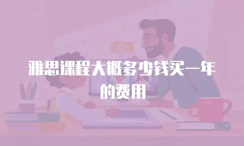 雅思课程大概多少钱买一年的费用