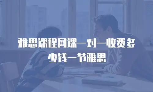 雅思课程网课一对一收费多少钱一节雅思