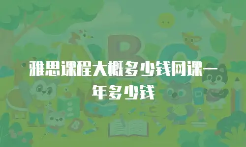 雅思课程大概多少钱网课一年多少钱