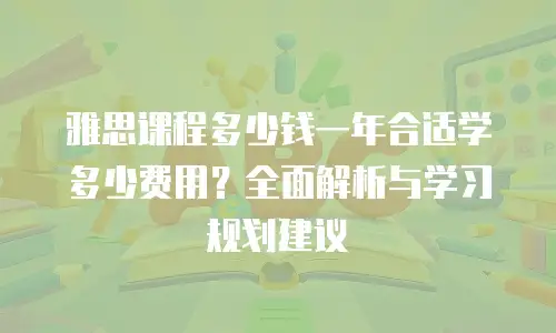 雅思课程多少钱一年合适学多少费用？全面解析与学习规划建议