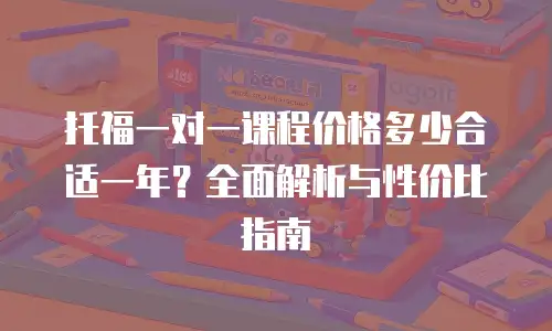 托福一对一课程价格多少合适一年？全面解析与性价比指南